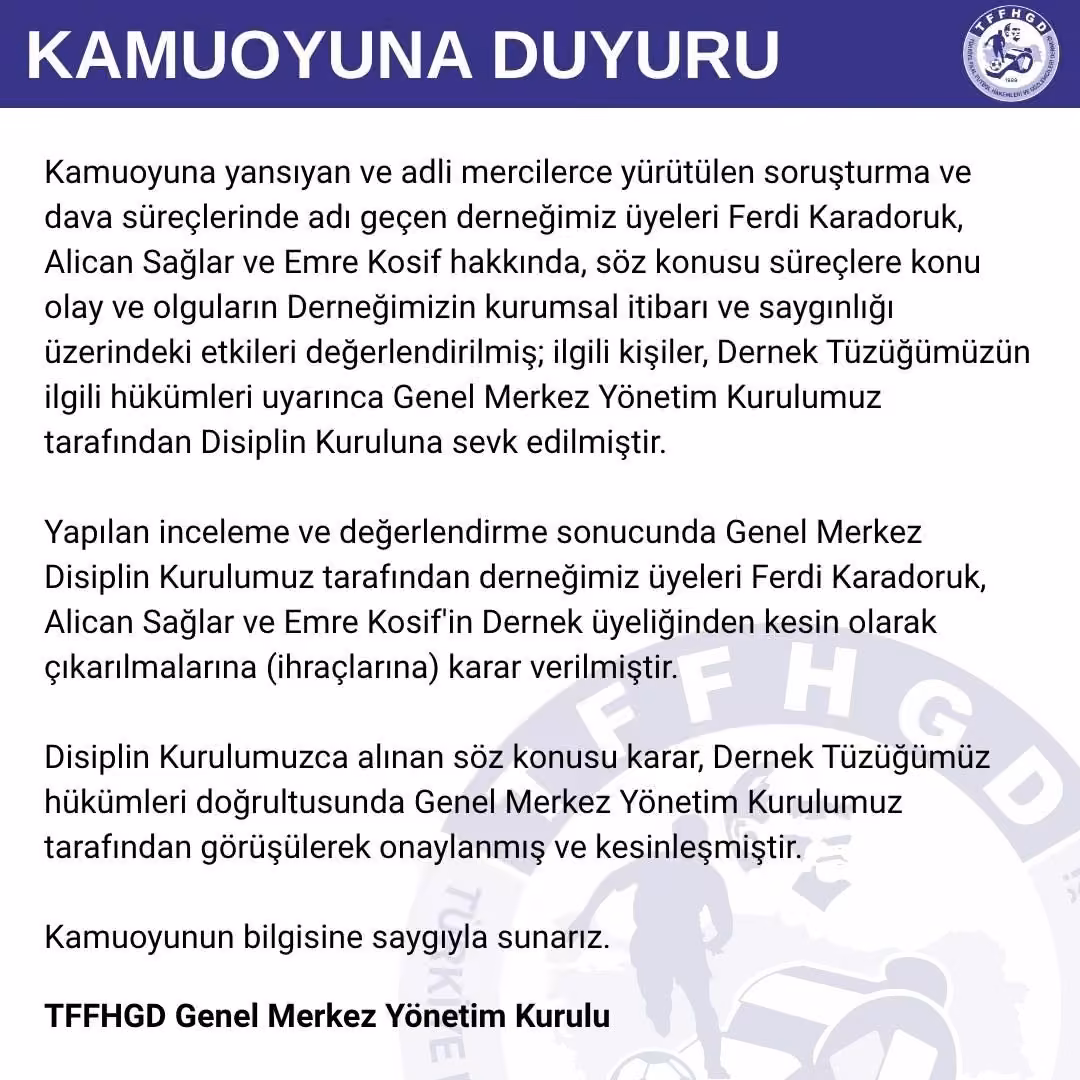 Türkiye Faal Futbol Hakemleri ve Gözlemcileri Derneği (TFFHGD): "Disiplin kurulumuz tarafından derneğimiz üyeleri Ferdi Karadoruk, Alican Sağlar ve Emre Kosif’in dernek üyeliğinden kesin olarak çıkarılmalarına (ihraçlarına) karar verilmiştir."